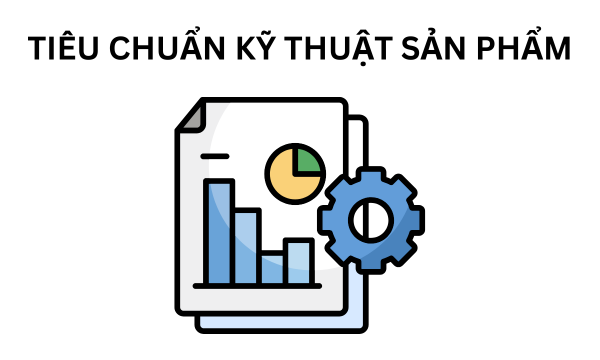 Tiêu chuẩn kỹ thuật sản phẩm: Nền tảng niềm tin từ chất lượng cốt lõi